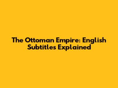 The Ottoman Empire: English Subtitles Explained