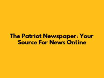 The Patriot Newspaper: Your Source For News Online