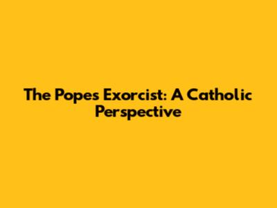 The Pope's Exorcist: A Catholic Perspective