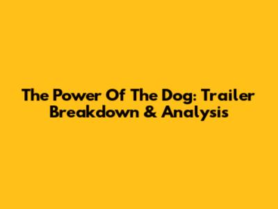 The Power Of The Dog: Trailer Breakdown & Analysis