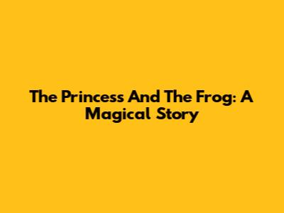 The Princess And The Frog: A Magical Story
