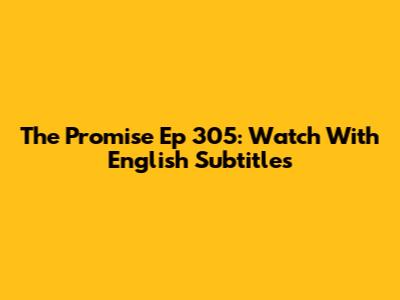 The Promise Ep 305: Watch With English Subtitles