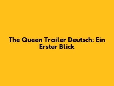 The Queen Trailer Deutsch: Ein Erster Blick
