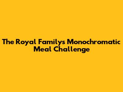 The Royal Family's Monochromatic Meal Challenge