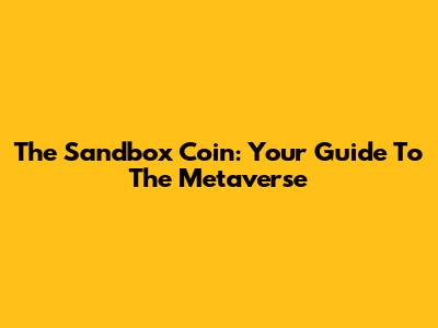 The Sandbox Coin: Your Guide To The Metaverse