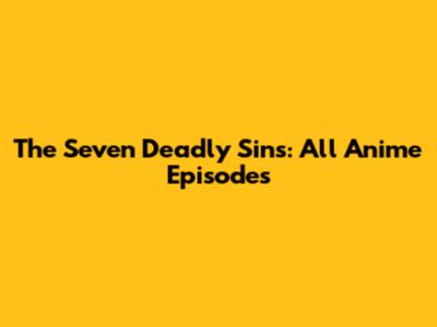 The Seven Deadly Sins: All Anime Episodes