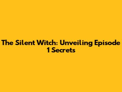 The Silent Witch: Unveiling Episode 1 Secrets