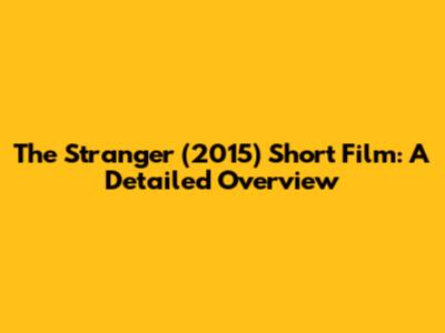 The Stranger (2015) Short Film: A Detailed Overview