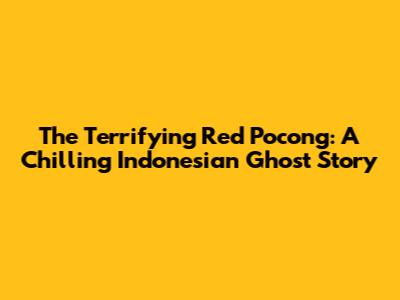 The Terrifying Red Pocong: A Chilling Indonesian Ghost Story