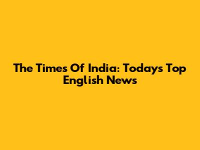 The Times Of India: Today's Top English News