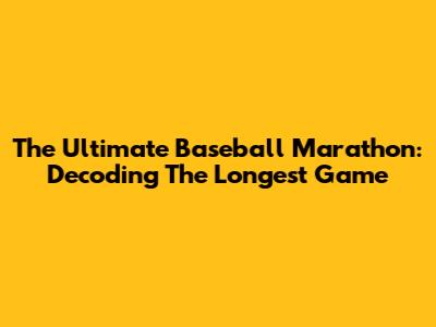 The Ultimate Baseball Marathon: Decoding The Longest Game
