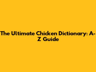 The Ultimate Chicken Dictionary: A-Z Guide
