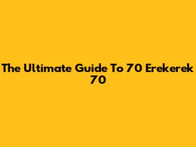 The Ultimate Guide To 70 Erekerek 70