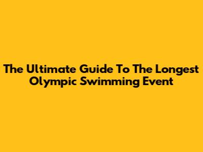 The Ultimate Guide To The Longest Olympic Swimming Event
