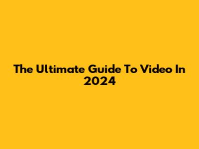 The Ultimate Guide To Video In 2024