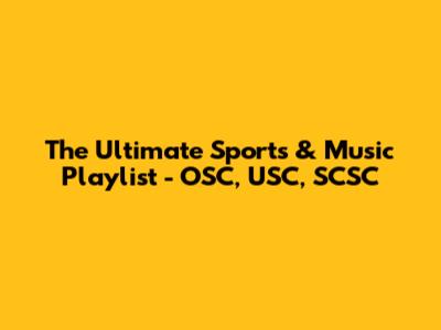 The Ultimate Sports & Music Playlist - OSC, USC, SCSC