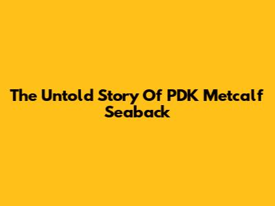 The Untold Story Of PDK Metcalf Seaback
