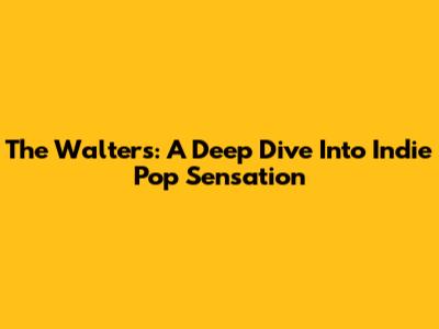 The Walters: A Deep Dive Into Indie Pop Sensation