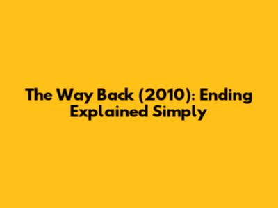 The Way Back (2010): Ending Explained Simply