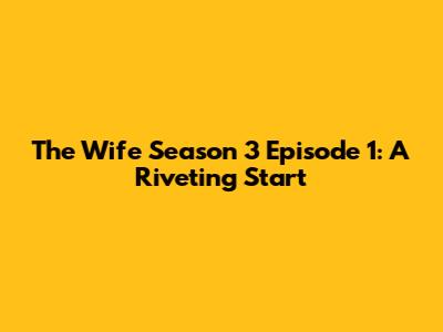 The Wife Season 3 Episode 1: A Riveting Start
