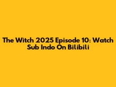 The Witch 2025 Episode 10: Watch Sub Indo On Bilibili