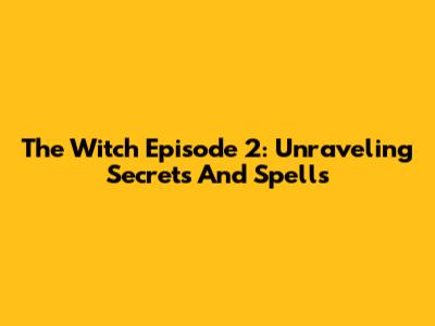 The Witch Episode 2: Unraveling Secrets And Spells