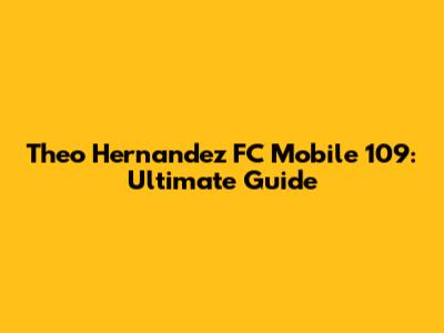 Theo Hernandez FC Mobile 109: Ultimate Guide