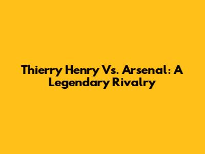 Thierry Henry Vs. Arsenal: A Legendary Rivalry