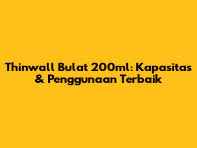 Thinwall Bulat 200ml: Kapasitas & Penggunaan Terbaik