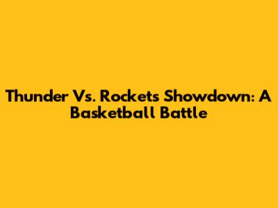 Thunder Vs. Rockets Showdown: A Basketball Battle