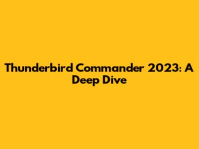 Thunderbird Commander 2023: A Deep Dive