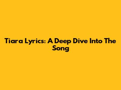Tiara Lyrics: A Deep Dive Into The Song