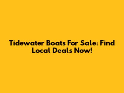 Tidewater Boats For Sale: Find Local Deals Now!