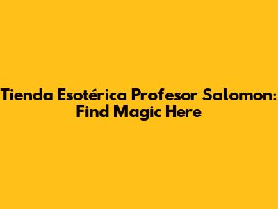 Tienda Esotérica Profesor Salomon: Find Magic Here