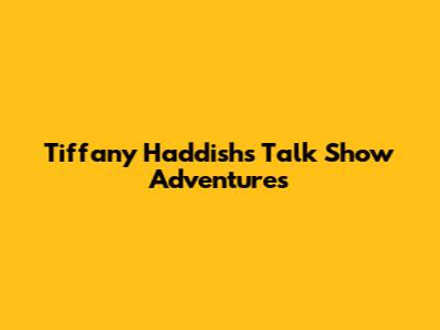 Tiffany Haddish's Talk Show Adventures
