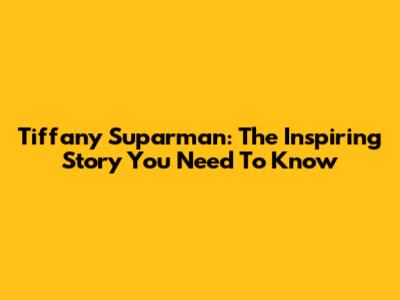 Tiffany Suparman: The Inspiring Story You Need To Know