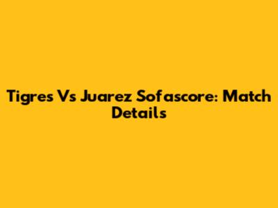 Tigres Vs Juarez Sofascore: Match Details