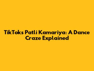 TikTok's 'Patli Kamariya': A Dance Craze Explained