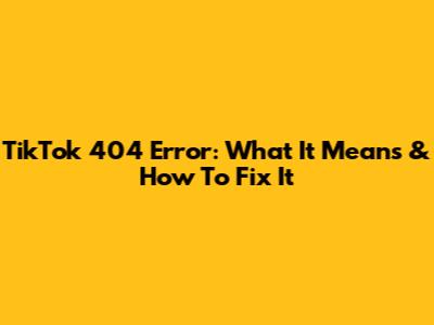 TikTok 404 Error: What It Means & How To Fix It