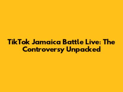 TikTok Jamaica Battle Live: The Controversy Unpacked