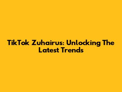 TikTok Zuhairus: Unlocking The Latest Trends