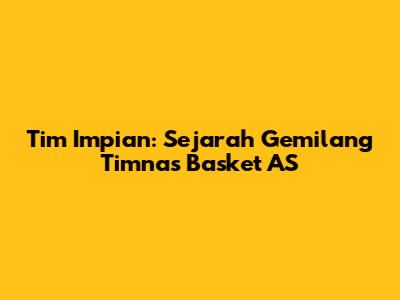 Tim Impian: Sejarah Gemilang Timnas Basket AS