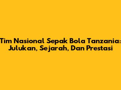 Tim Nasional Sepak Bola Tanzania: Julukan, Sejarah, Dan Prestasi