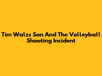 Tim Walz's Son And The Volleyball Shooting Incident