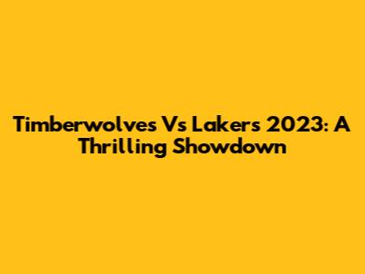 Timberwolves Vs Lakers 2023: A Thrilling Showdown
