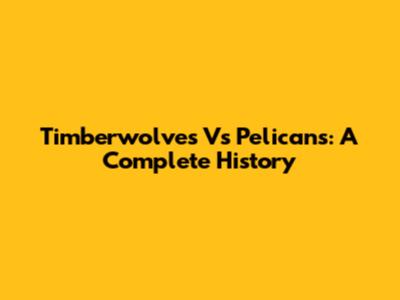 Timberwolves Vs Pelicans: A Complete History