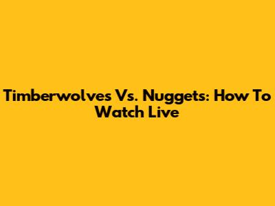 Timberwolves Vs. Nuggets: How To Watch Live