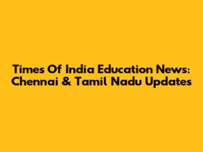 Times Of India Education News: Chennai & Tamil Nadu Updates
