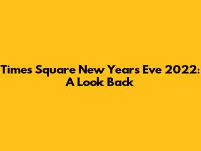 Times Square New Year's Eve 2022: A Look Back