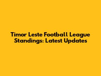 Timor Leste Football League Standings: Latest Updates